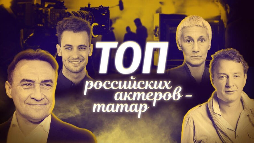 Рубрика «Татарские ТОПы» представила подборку известных российских актеров театра и кино